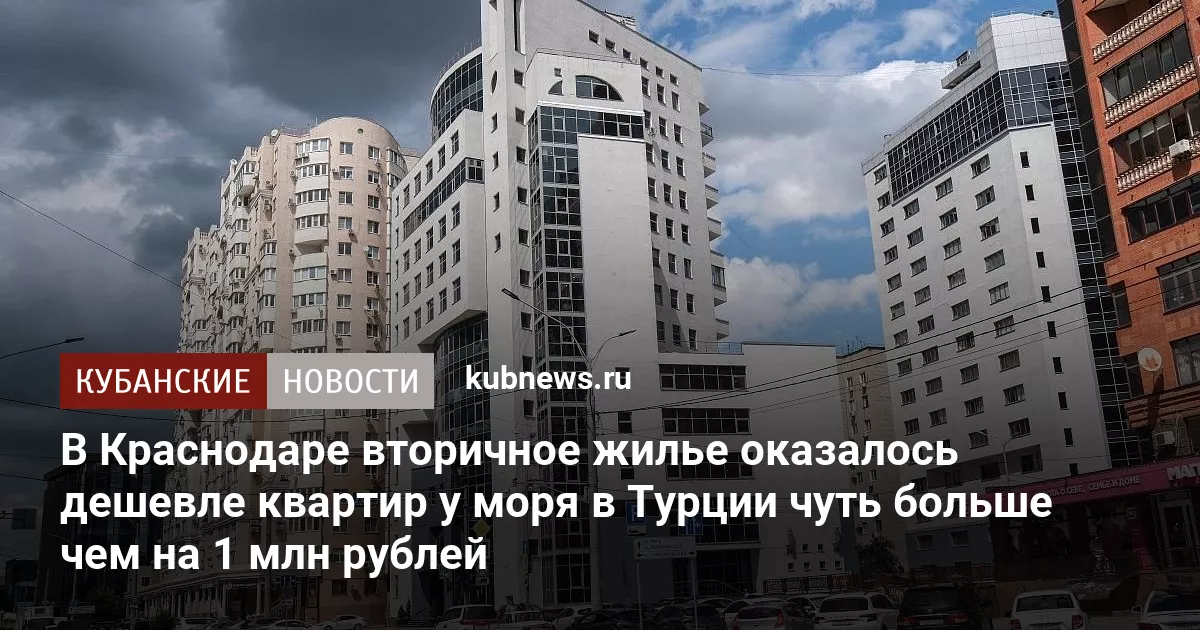 В Краснодаре вторичное жилье оказалось дешевле квартир у моря в Турции чуть больше чем на 1 млн рублей