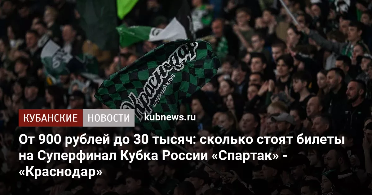 От 900 рублей до 30 тысяч: сколько стоят билеты на Суперфинал Кубка России «Спартак» - «Краснодар»