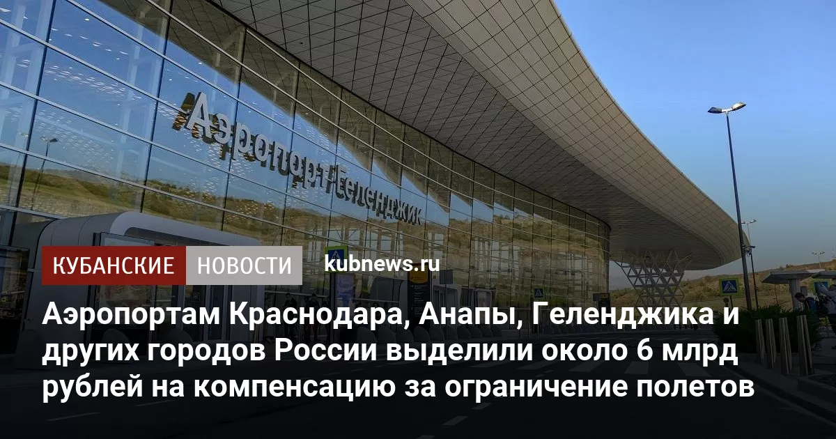 Аэропортам Краснодара, Анапы, Геленджика и других городов России выделили около 6 млрд рублей на компенсацию за ограничение полетов