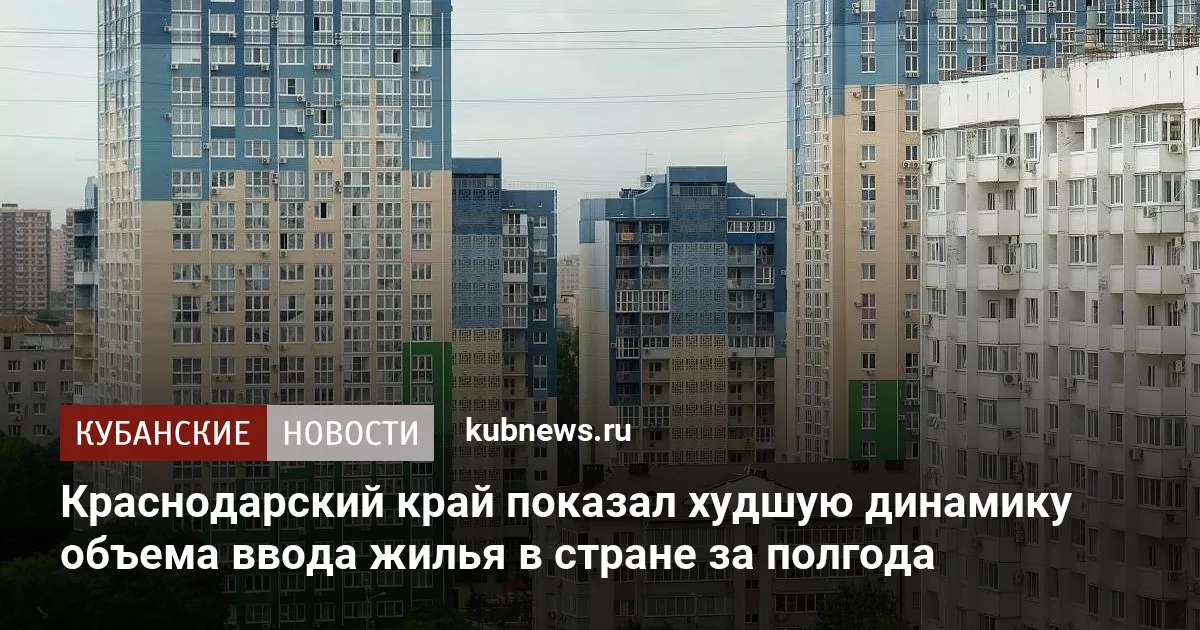 Краснодарский край показал худшую динамику объема ввода жилья в стране за полгода