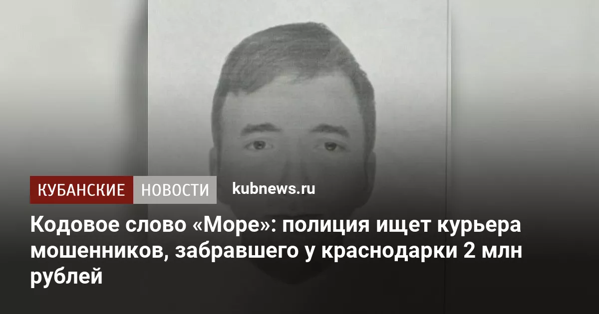 Кодовое слово «Море»: полиция ищет курьера мошенников, забравшего у краснодарки 2 млн рублей