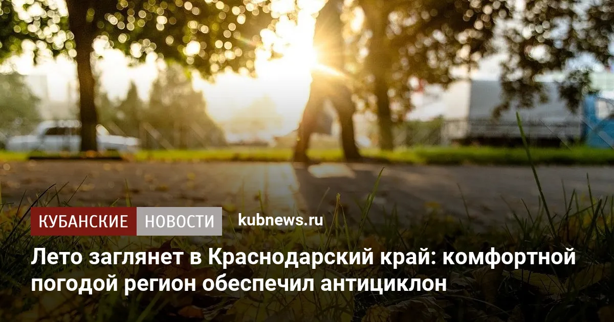 Лето заглянет в Краснодарский край: комфортной погодой регион обеспечил антициклон