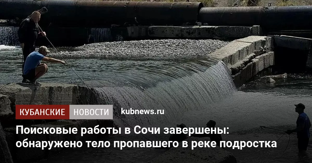 Поисковые работы в Сочи завершены: обнаружено тело пропавшего в реке подростка