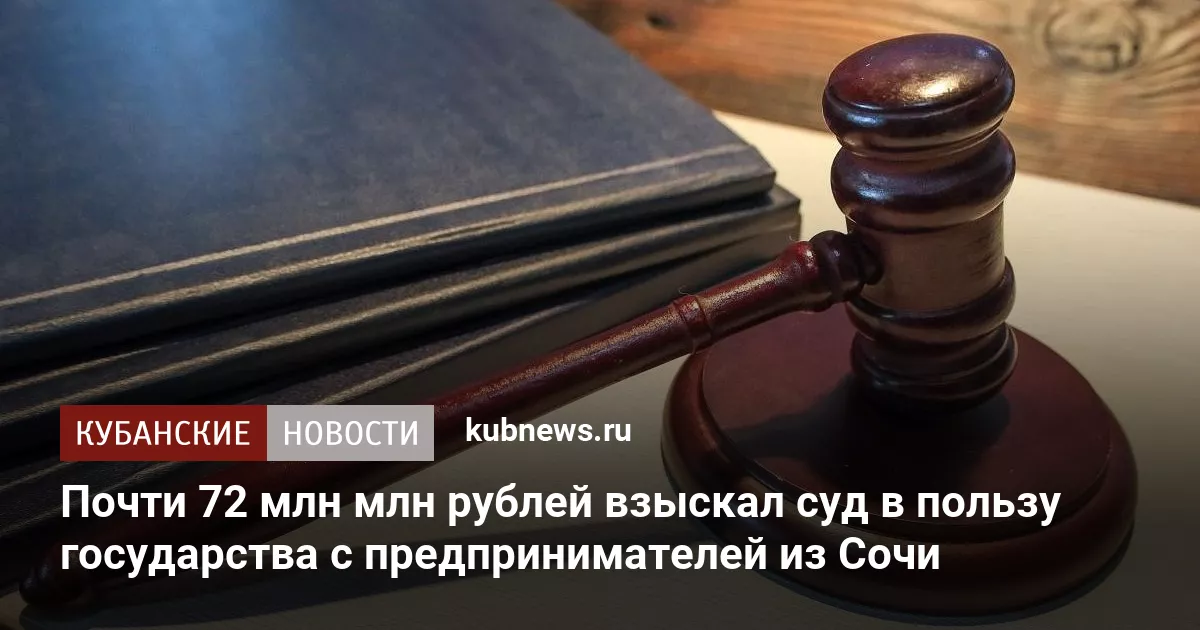 Почти 72 млн млн рублей взыскал суд в пользу государства с предпринимателей из Сочи