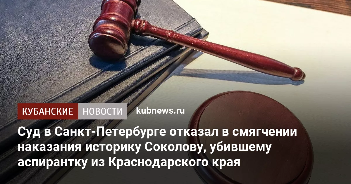 Суд в Санкт-Петербурге отказал в смягчении наказания историку Соколову, убившему аспирантку из Краснодарского края