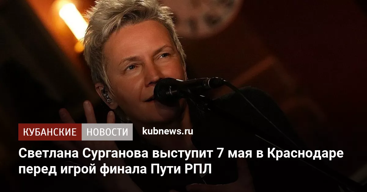 Светлана Сурганова выступит 7 мая в Краснодаре перед игрой финала Пути РПЛ