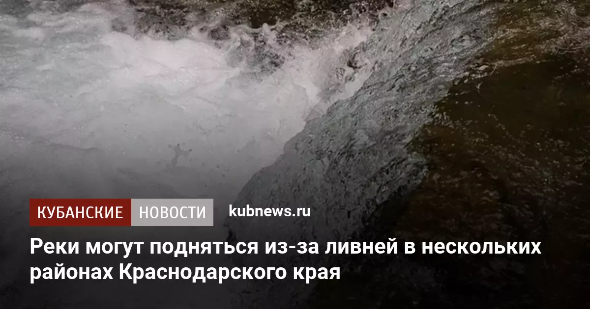Реки могут подняться из-за ливней в нескольких районах Краснодарского края