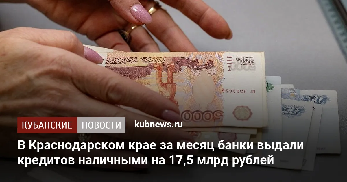 В Краснодарском крае за месяц банки выдали кредитов наличными на 17,5 млрд рублей