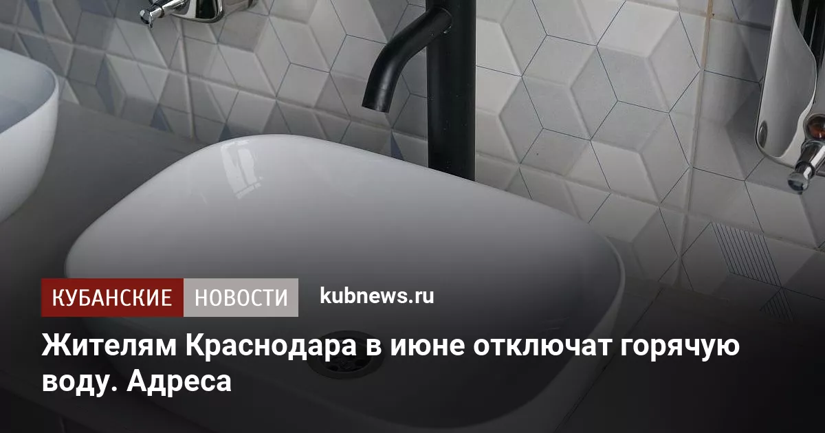 Жителям Краснодара в июне отключат горячую воду. Адреса