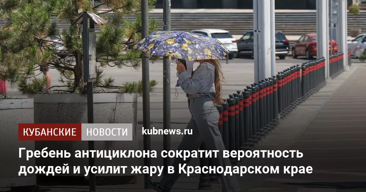 Гребень антициклона сократит вероятность дождей и усилит жару в Краснодарском крае
