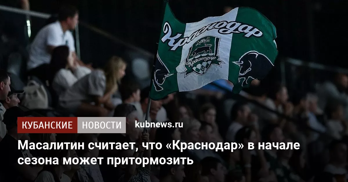 Масалитин считает, что «Краснодар» в начале сезона может притормозить
