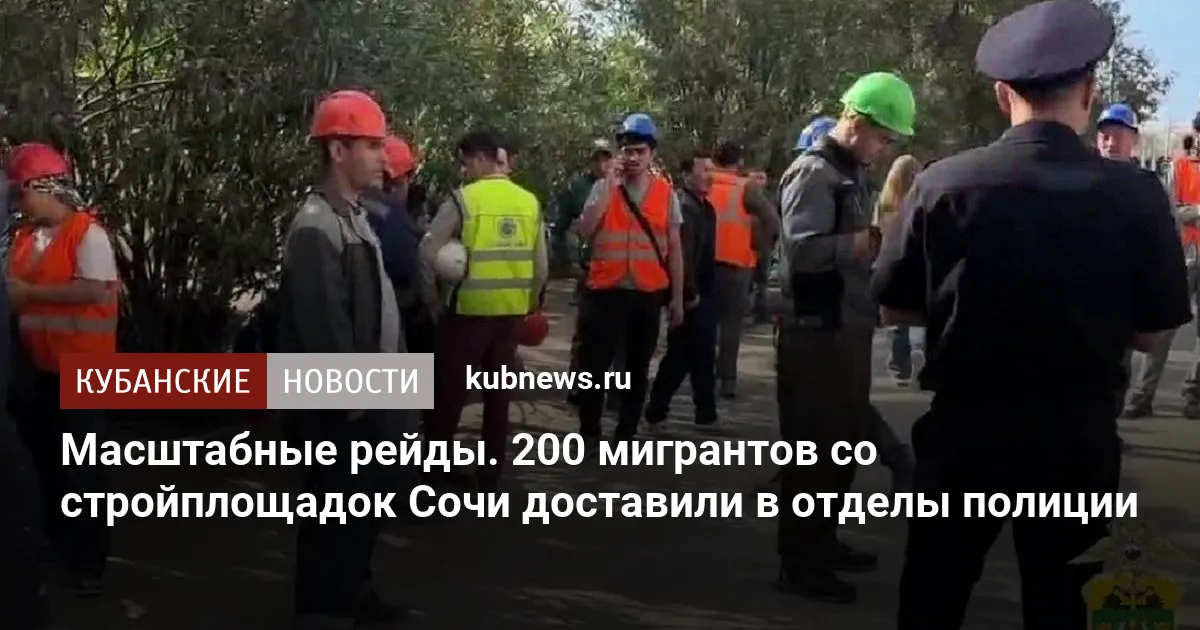 Масштабные рейды. 200 мигрантов со стройплощадок Сочи доставили в отделы полиции