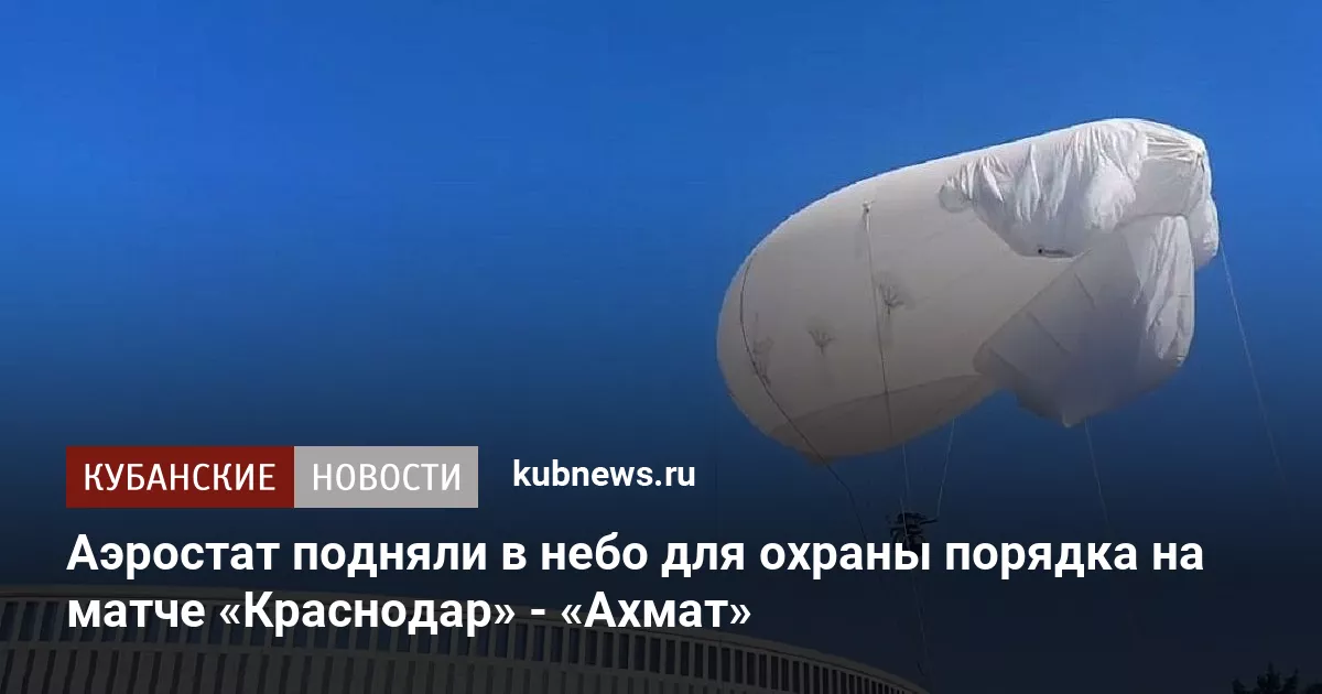 Аэростат подняли в небо для охраны порядка на матче «Краснодар» - «Ахмат»
