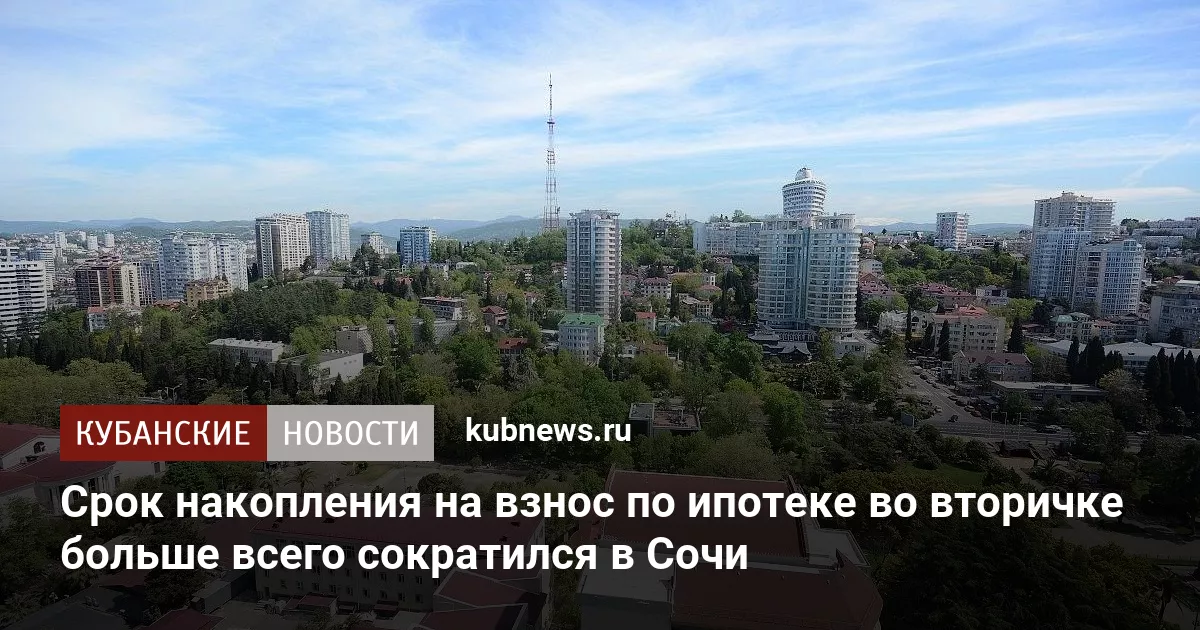 Срок накопления на взнос по ипотеке во вторичке больше всего сократился в Сочи
