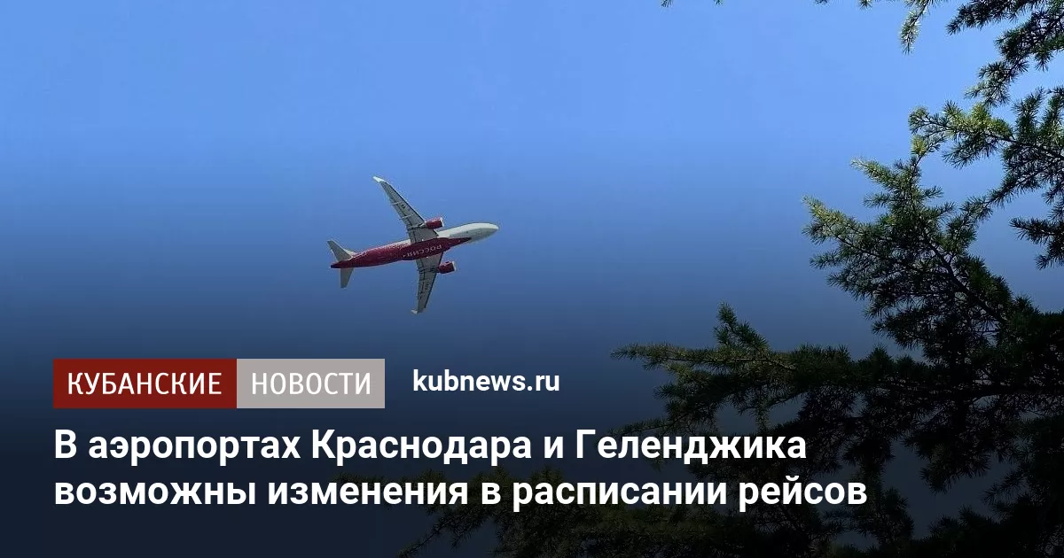 В аэропортах Краснодара и Геленджика возможны изменения в расписании рейсов
