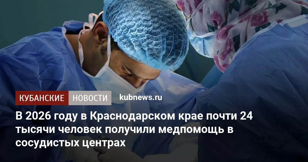 В 2026 году в Краснодарском крае почти 24 тысячи человек получили медпомощь в сосудистых центрах