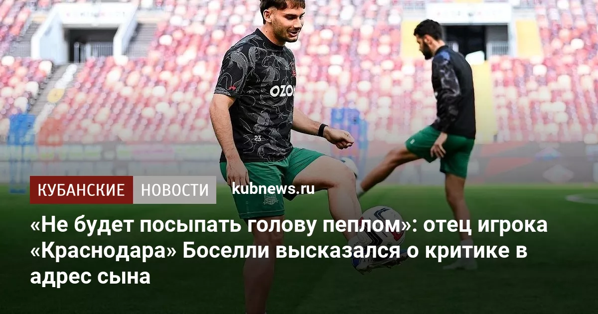 «Не будет посыпать голову пеплом»: отец игрока «Краснодара» Боселли высказался о критике в адрес сына