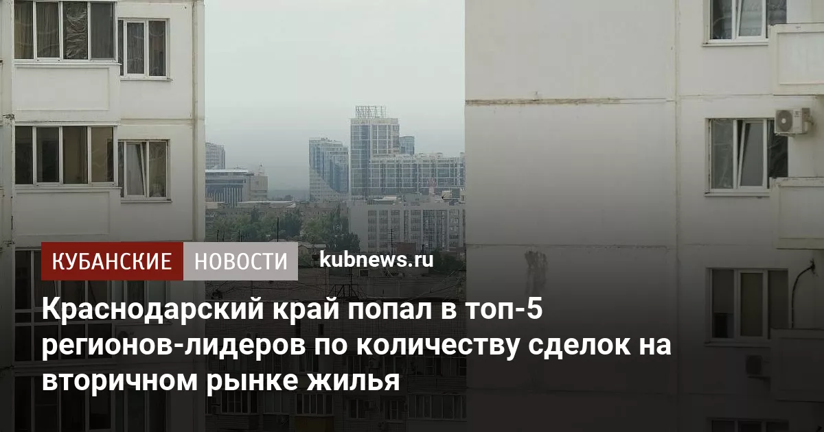 Краснодарский край попал в топ-5 регионов-лидеров по количеству сделок на вторичном рынке жилья