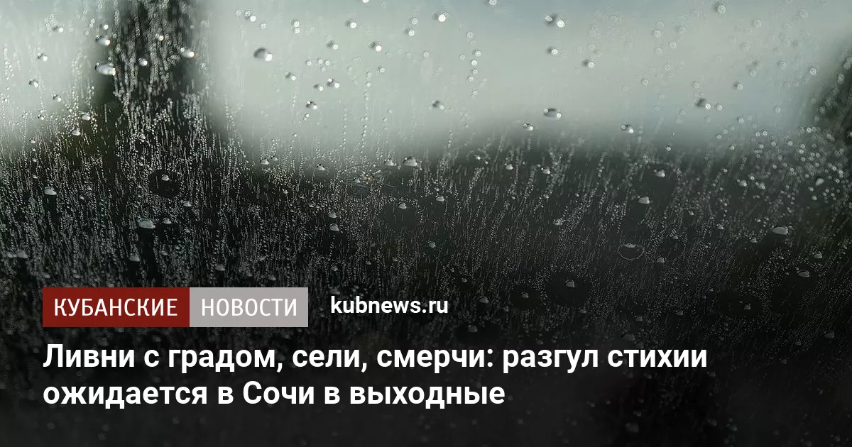 Ливни с градом, сели, смерчи: разгул стихии ожидается в Сочи в выходные