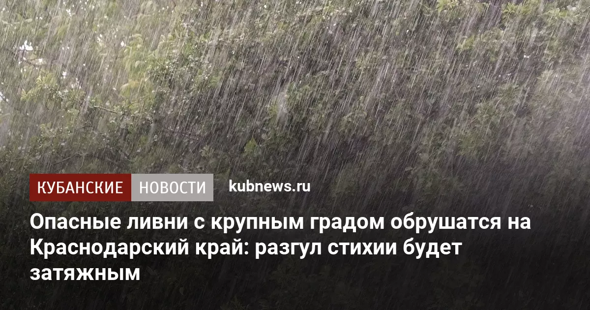Опасные ливни с крупным градом обрушатся на Краснодарский край: разгул стихии будет затяжным