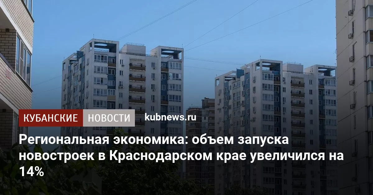 Региональная экономика: объем запуска новостроек в Краснодарском крае увеличился на 14%