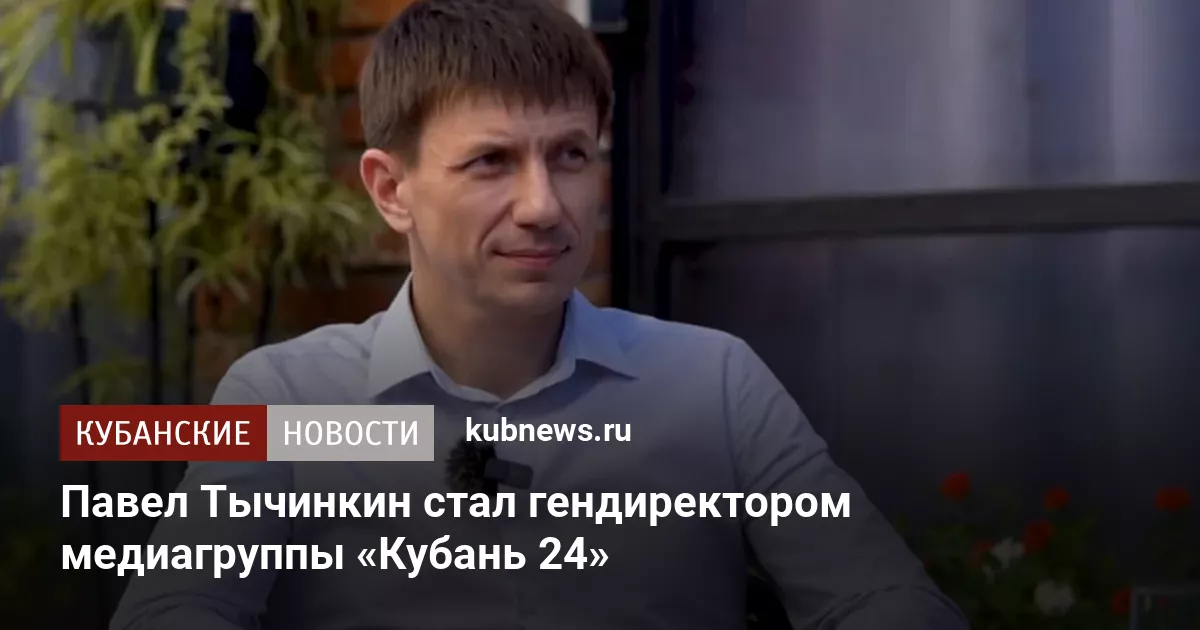 Павел Тычинкин стал гендиректором медиагруппы «Кубань 24»