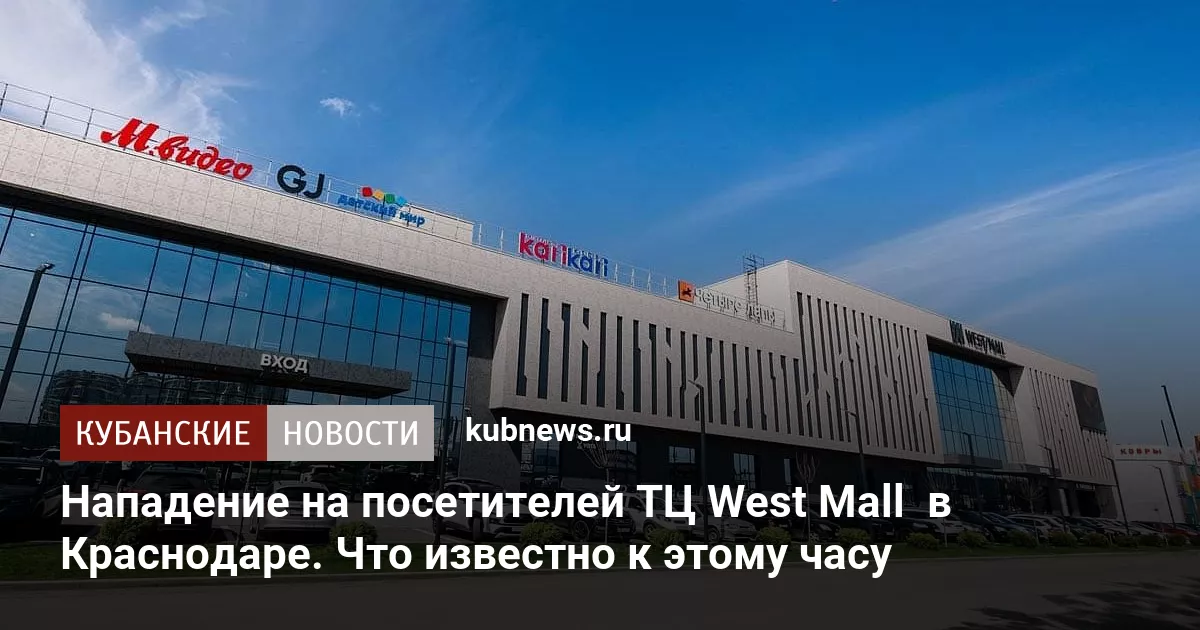 Нападение на посетителей ТЦ West Mall  в Краснодаре. Что известно к этому часу