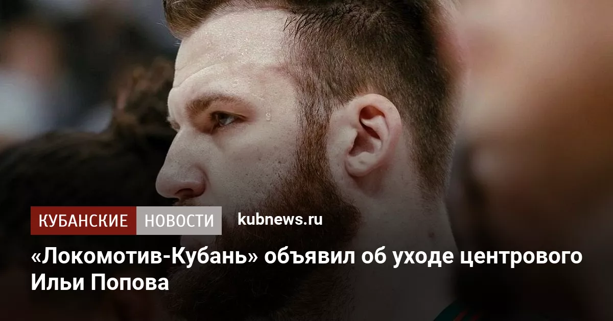 «Локомотив-Кубань» объявил об уходе центрового Ильи Попова