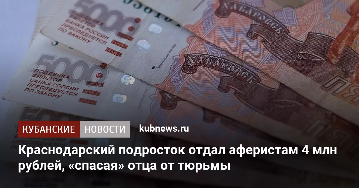 Краснодарский подросток отдал аферистам 4 млн рублей, «спасая» отца от тюрьмы