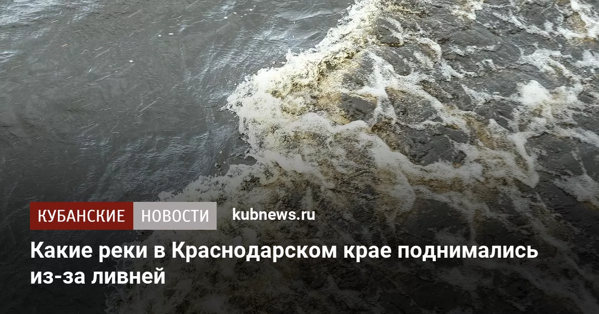 Какие реки в Краснодарском крае поднимались из-за ливней
