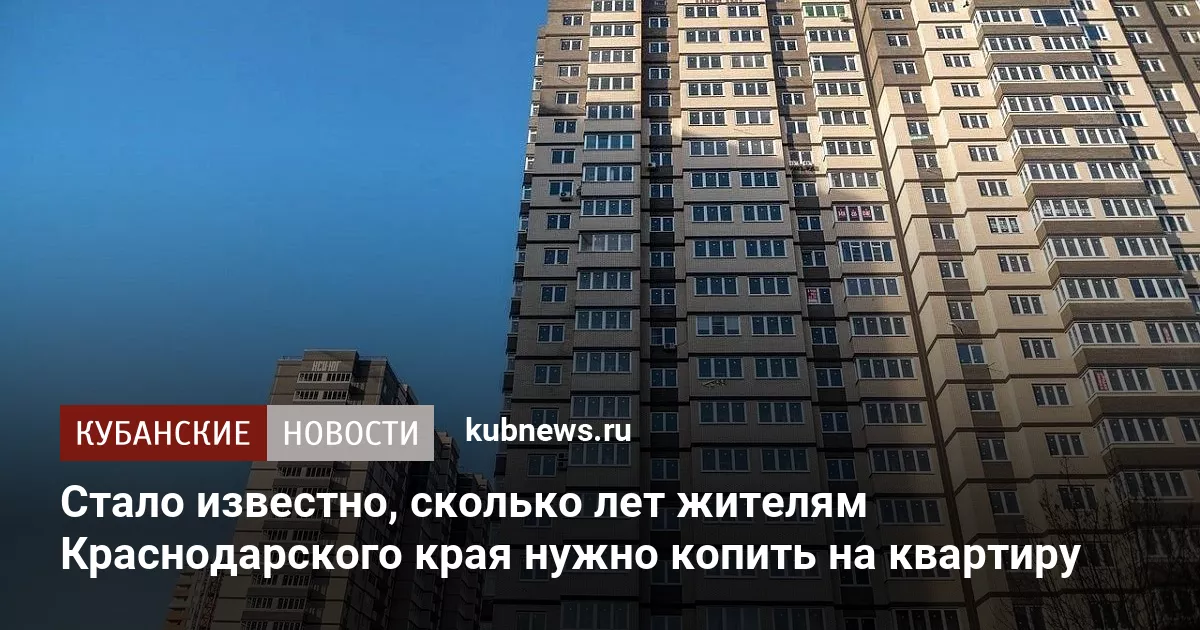 Стало известно, сколько лет жителям Краснодарского края нужно копить на квартиру