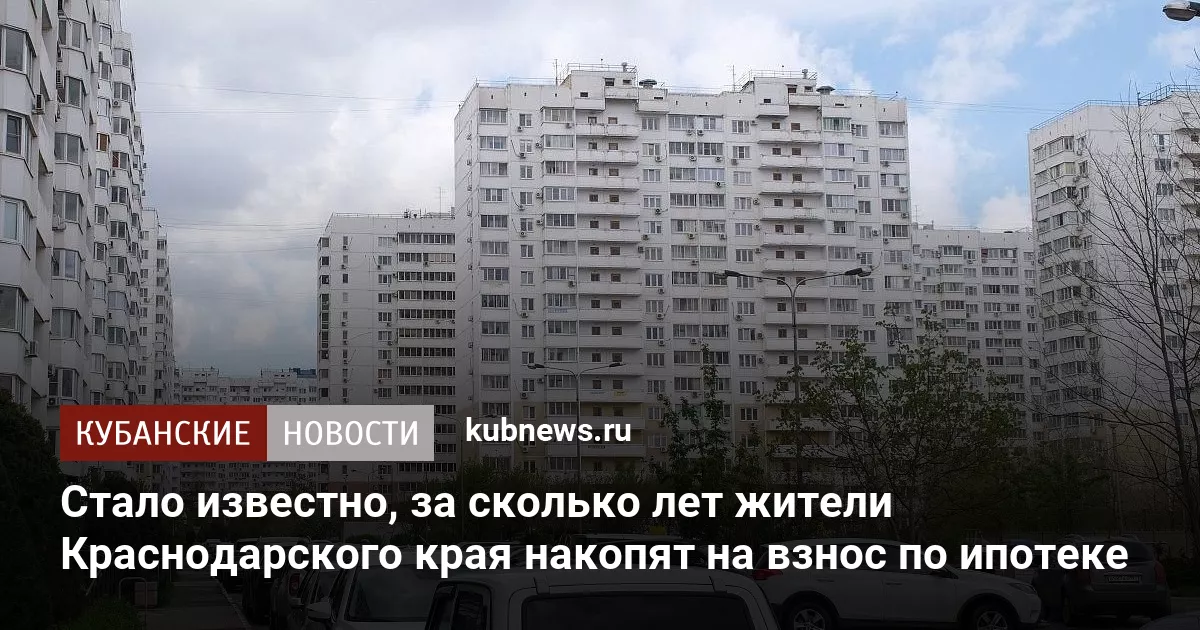 Стало известно, за сколько лет жители Краснодарского края накопят на взнос по ипотеке