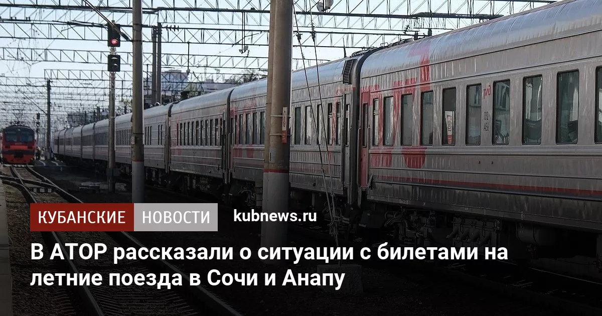 В АТОР рассказали о ситуации с билетами на летние поезда в Сочи и Анапу