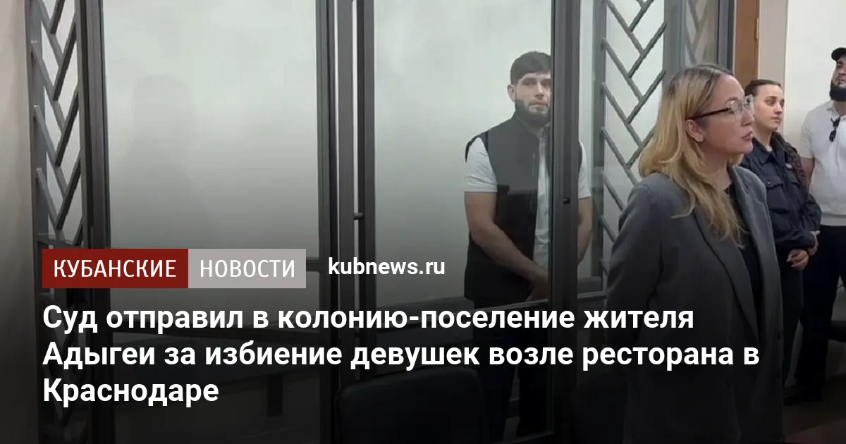 Суд отправил в колонию-поселение жителя Адыгеи за избиение девушек возле ресторана в Краснодаре