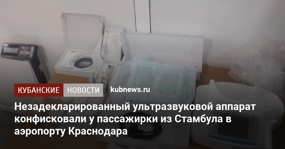 Незадекларированный ультразвуковой аппарат конфисковали у пассажирки из Стамбула в аэропорту Краснодара