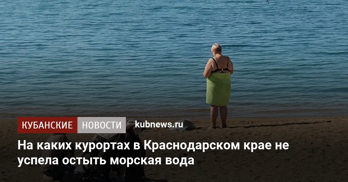 На каких курортах в Краснодарском крае не успела остыть морская вода