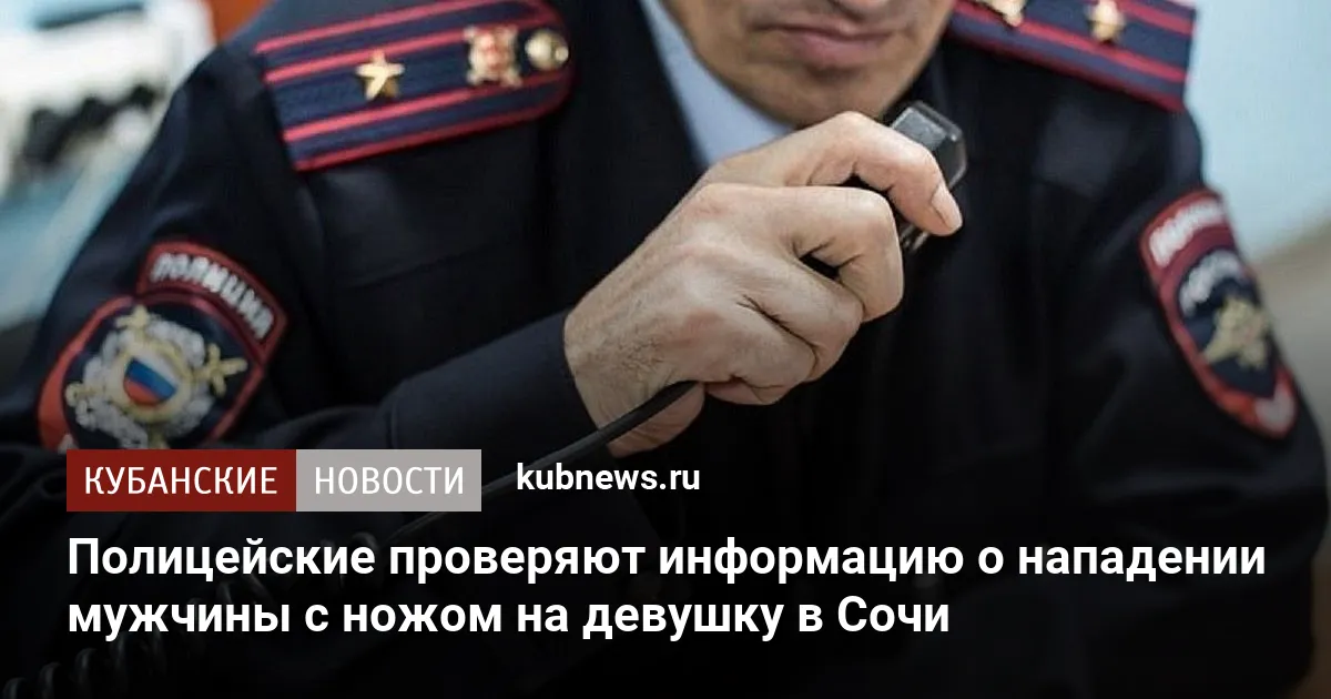 Полицейские проверяют информацию о нападении мужчины с ножом на девушку в Сочи