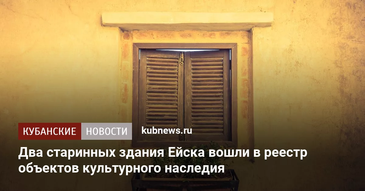 Два старинных здания Ейска вошли в реестр объектов культурного наследия