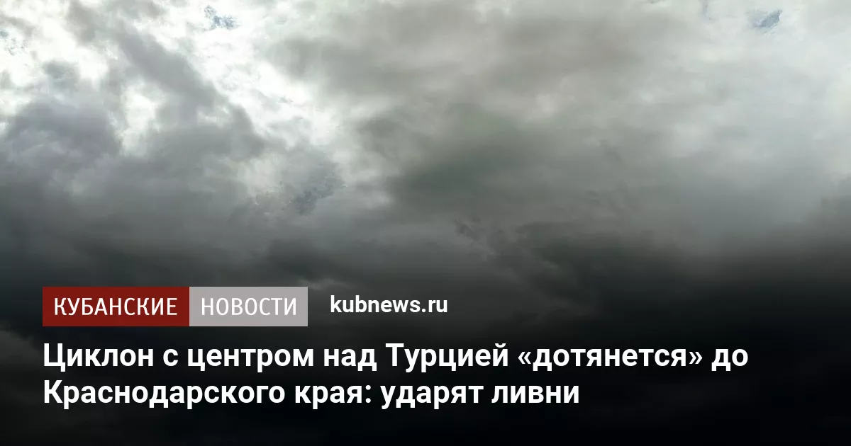 Циклон с центром над Турцией «дотянется» до Краснодарского края: ударят ливни