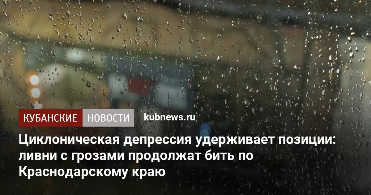 Циклоническая депрессия удерживает позиции: ливни с грозами продолжат бить по Краснодарскому краю