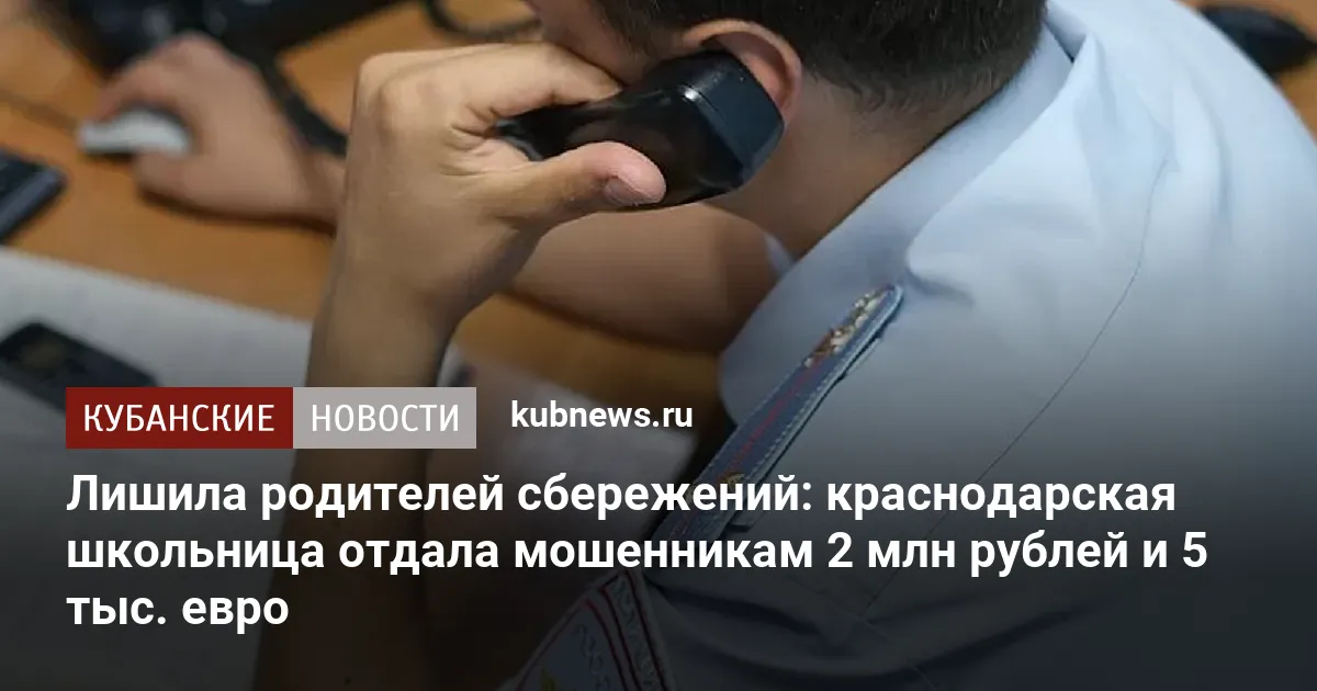 Лишила родителей сбережений: краснодарская школьница отдала мошенникам 2 млн рублей и 5 тыс. евро