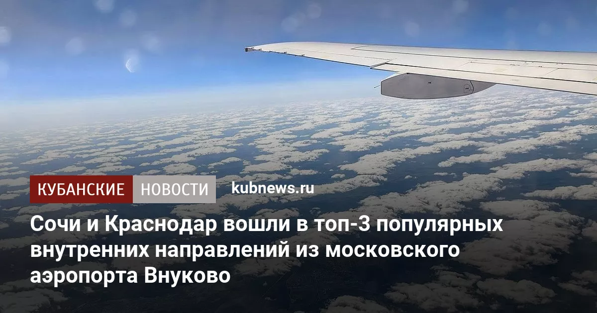 Сочи и Краснодар вошли в топ-3 популярных внутренних направлений из московского аэропорта Внуково