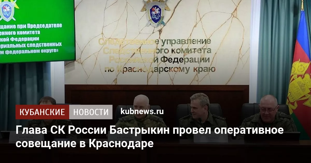 Глава СК России Бастрыкин провел оперативное совещание в Краснодаре