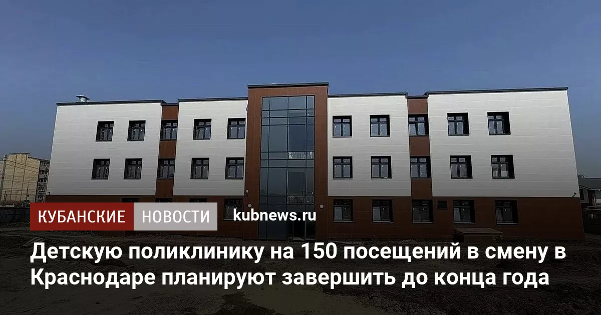 Детскую поликлинику на 150 посещений в смену в Краснодаре планируют завершить до конца года