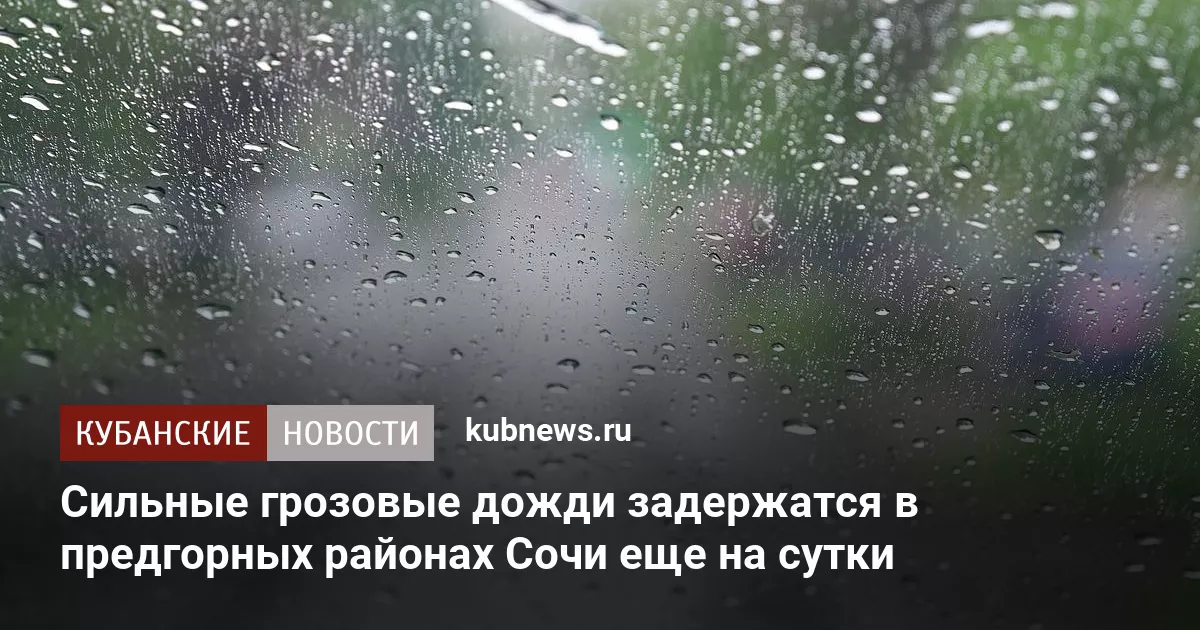 Сильные грозовые дожди задержатся в предгорных районах Сочи еще на сутки