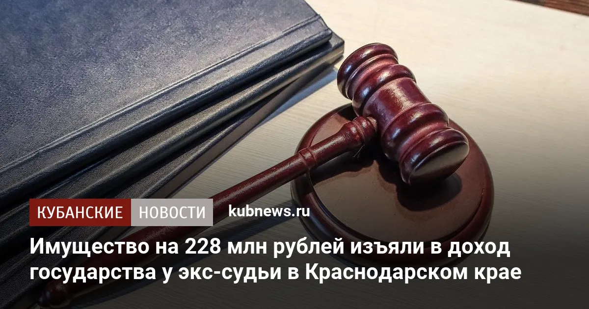 Имущество на 228 млн рублей изъяли в доход государства у экс-судьи в Краснодарском крае