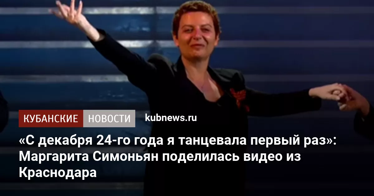 «С декабря 24-го года я танцевала первый раз»: Маргарита Симоньян поделилась видео из Краснодара