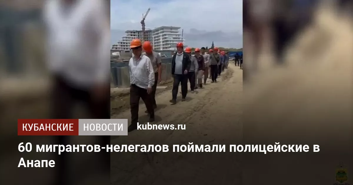 60 мигрантов-нелегалов поймали полицейские в Анапе