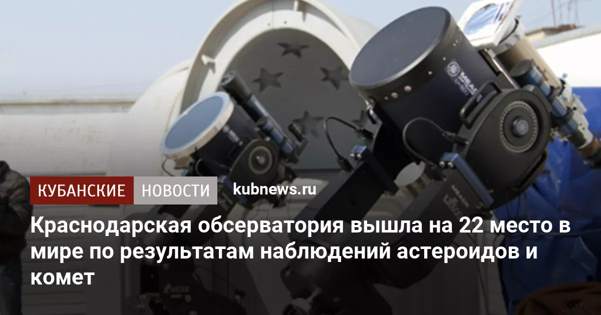 Краснодарская обсерватория вышла на 22 место в мире по результатам наблюдений астероидов и комет