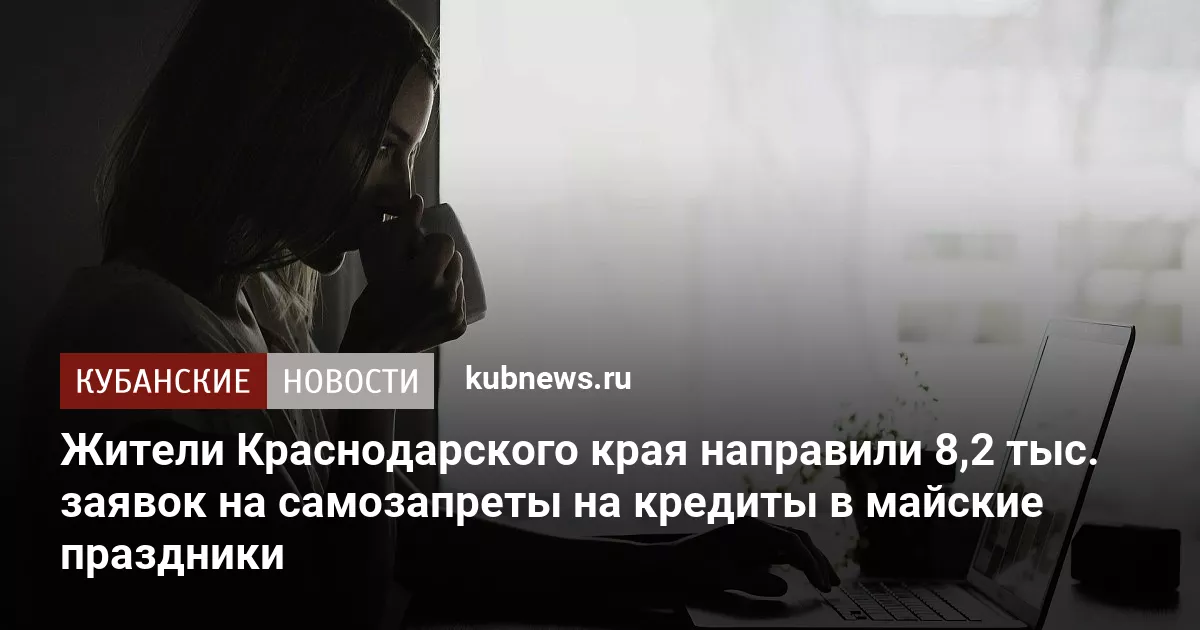 Жители Краснодарского края направили 8,2 тыс. заявок на самозапреты на кредиты в майские праздники